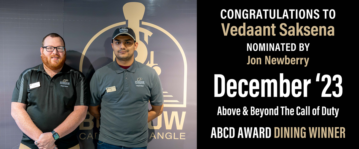 Congratulations to Vedaant Saksena, nominated by Jon Newberry, Purdue Dining's December 2023 ABCD Award Winner!